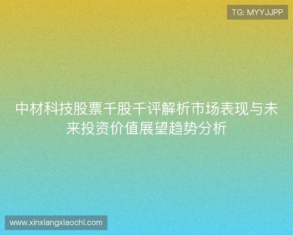 中材科技股票千股千评解析市场表现与未来投资价值展望趋势分析